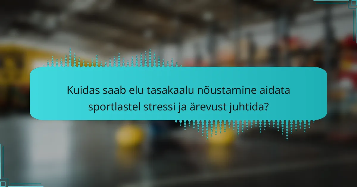 Kuidas saab elu tasakaalu nõustamine aidata sportlastel stressi ja ärevust juhtida?