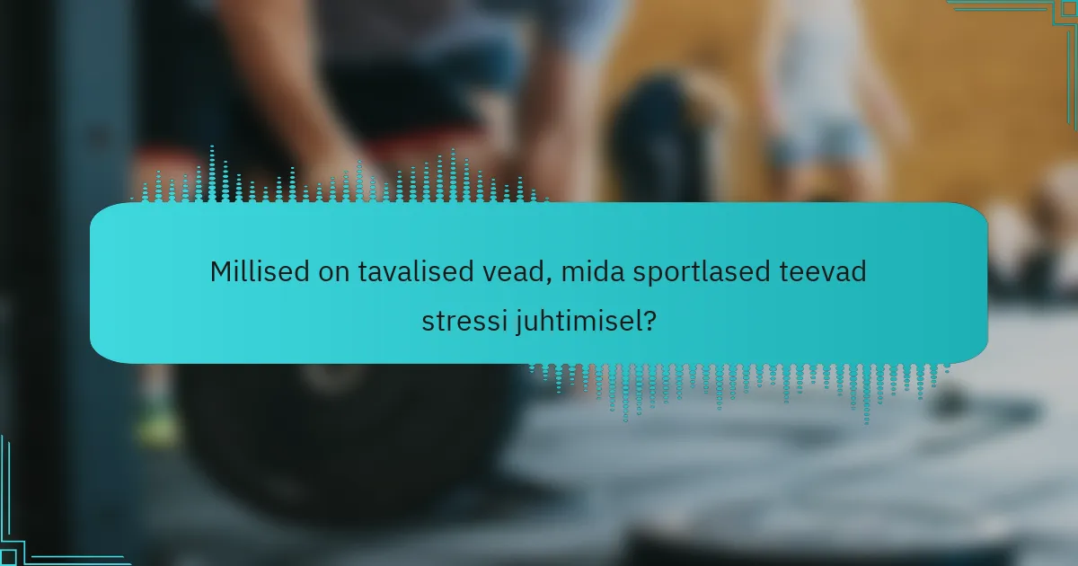 Millised on tavalised vead, mida sportlased teevad stressi juhtimisel?